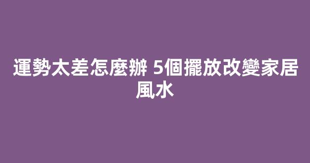 運勢太差怎麼辦 5個擺放改變家居風水